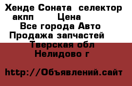 Хенде Соната5 селектор акпп 2,0 › Цена ­ 2 000 - Все города Авто » Продажа запчастей   . Тверская обл.,Нелидово г.